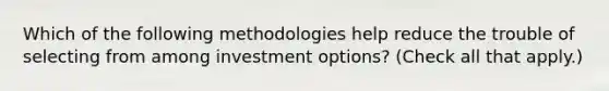 Which of the following methodologies help reduce the trouble of selecting from among investment options? (Check all that apply.)