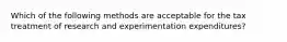 Which of the following methods are acceptable for the tax treatment of research and experimentation expenditures?