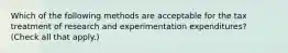 Which of the following methods are acceptable for the tax treatment of research and experimentation expenditures? (Check all that apply.)