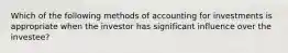 Which of the following methods of accounting for investments is appropriate when the investor has significant influence over the investee?