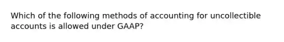 Which of the following methods of accounting for uncollectible accounts is allowed under GAAP?