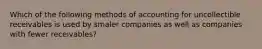 Which of the following methods of accounting for uncollectible receivables is used by smaler companies as well as companies with fewer receivables?