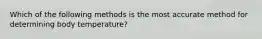 Which of the following methods is the most accurate method for determining body temperature?