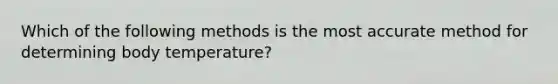 Which of the following methods is the most accurate method for determining body temperature?