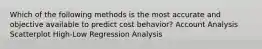 Which of the following methods is the most accurate and objective available to predict cost behavior? Account Analysis Scatterplot High-Low Regression Analysis