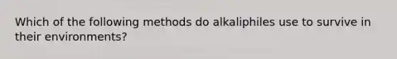 Which of the following methods do alkaliphiles use to survive in their environments?