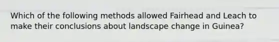 Which of the following methods allowed Fairhead and Leach to make their conclusions about landscape change in Guinea?