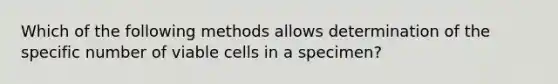 Which of the following methods allows determination of the specific number of viable cells in a specimen?