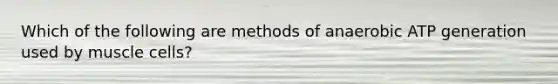 Which of the following are methods of anaerobic ATP generation used by muscle cells?