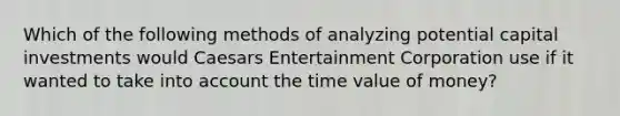 Which of the following methods of analyzing potential capital investments would Caesars Entertainment Corporation use if it wanted to take into account the time value of​ money?