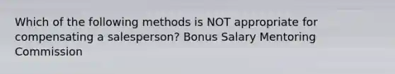 Which of the following methods is NOT appropriate for compensating a salesperson? Bonus Salary Mentoring Commission