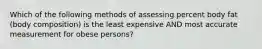 Which of the following methods of assessing percent body fat (body composition) is the least expensive AND most accurate measurement for obese persons?