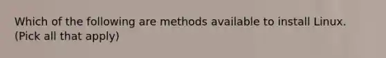 Which of the following are methods available to install Linux. (Pick all that apply)