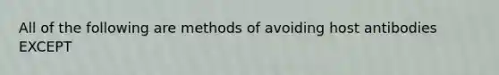 All of the following are methods of avoiding host antibodies EXCEPT