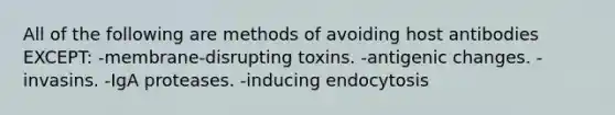 All of the following are methods of avoiding host antibodies EXCEPT: -membrane-disrupting toxins. -antigenic changes. -invasins. -IgA proteases. -inducing endocytosis