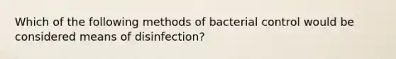 Which of the following methods of bacterial control would be considered means of disinfection?