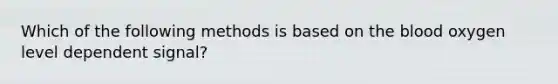 Which of the following methods is based on the blood oxygen level dependent signal?