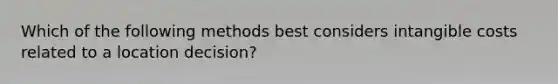 Which of the following methods best considers intangible costs related to a location decision?