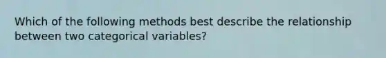 Which of the following methods best describe the relationship between two categorical variables?