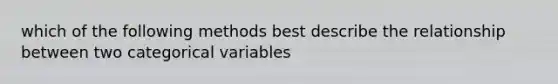 which of the following methods best describe the relationship between two categorical variables