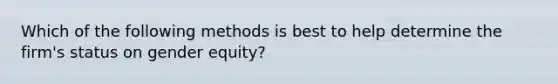 Which of the following methods is best to help determine the firm's status on gender equity?