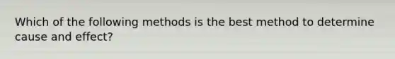 Which of the following methods is the best method to determine cause and effect?