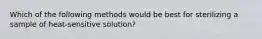 Which of the following methods would be best for sterilizing a sample of heat-sensitive solution?