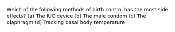 Which of the following methods of birth control has the most side effects? (a) The IUC device (b) The male condom (c) The diaphragm (d) Tracking basal body temperature