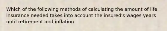 Which of the following methods of calculating the amount of life insurance needed takes into account the insured's wages years until retirement and inflation