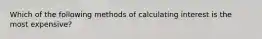 Which of the following methods of calculating interest is the most expensive?