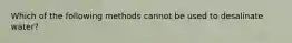 Which of the following methods cannot be used to desalinate water?