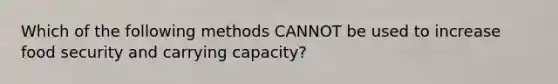 Which of the following methods CANNOT be used to increase food security and carrying capacity?