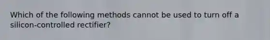 Which of the following methods cannot be used to turn off a silicon-controlled rectifier?