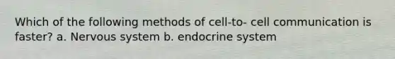 Which of the following methods of cell-to- cell communication is faster? a. Nervous system b. endocrine system