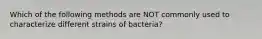 Which of the following methods are NOT commonly used to characterize different strains of bacteria?