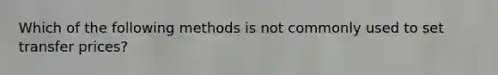 Which of the following methods is not commonly used to set transfer prices?