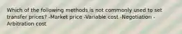 Which of the following methods is not commonly used to set transfer prices? -Market price -Variable cost -Negotiation -Arbitration cost