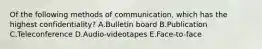 Of the following methods of​ communication, which has the highest​ confidentiality? A.Bulletin board B.Publication C.Teleconference D.​Audio-videotapes E.​Face-to-face