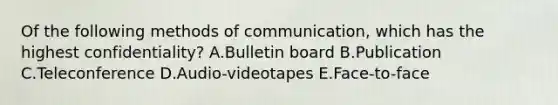 Of the following methods of​ communication, which has the highest​ confidentiality? A.Bulletin board B.Publication C.Teleconference D.​Audio-videotapes E.​Face-to-face