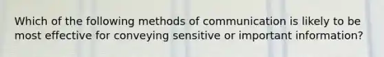 Which of the following methods of communication is likely to be most effective for conveying sensitive or important information?