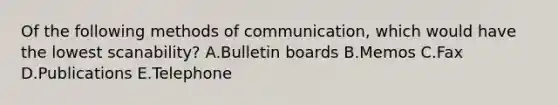 Of the following methods of​ communication, which would have the lowest​ scanability? A.Bulletin boards B.Memos C.Fax D.Publications E.Telephone