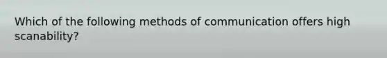 Which of the following methods of communication offers high​ scanability?