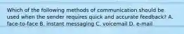 Which of the following methods of communication should be used when the sender requires quick and accurate​ feedback? A. ​face-to-face B. instant messaging C. voicemail D. ​e-mail