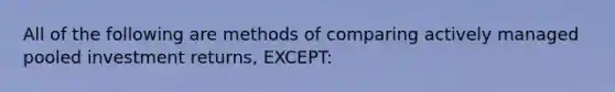 All of the following are methods of comparing actively managed pooled investment returns, EXCEPT: