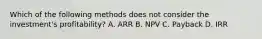 Which of the following methods does not consider the​ investment's profitability? A. ARR B. NPV C. Payback D. IRR