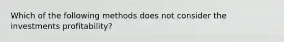 Which of the following methods does not consider the investments profitability?