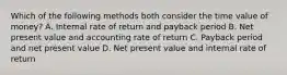 Which of the following methods both consider the time value of money? A. Internal rate of return and payback period B. Net present value and accounting rate of return C. Payback period and net present value D. Net present value and internal rate of return