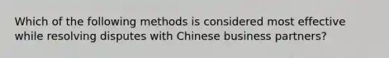 Which of the following methods is considered most effective while resolving disputes with Chinese business partners?