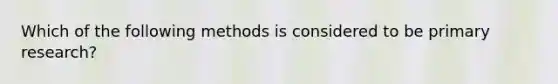 Which of the following methods is considered to be primary research?