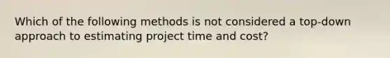 Which of the following methods is not considered a top-down approach to estimating project time and cost?